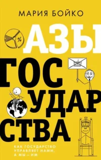 Азы государства. Как государство управляет нами, а мы — им. БОЙКО М.В.
