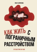 Как жить с пограничным расстройством. Путешествие во тьме. Ольга Борисова