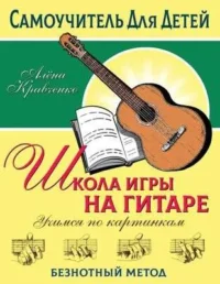 Школа игры на гитаре. Учимся по картинкам. Безнотный метод. КРАВЧЕНКО Е.Н.