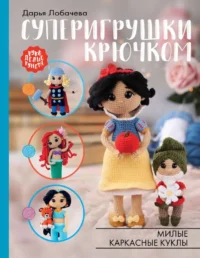 Суперигрушки крючком. Милые каркасные куклы. ЛОБАЧЕВА Д.Э.