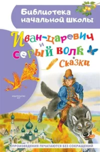 Иван-царевич и серый волк. Сказки. АФАНАСЬЕВА А., УШИНСКИЙ К.Д.