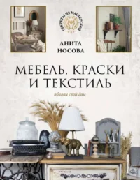 Мебель, краски и текстиль. Обнови свой дом. НОСОВА А.А.