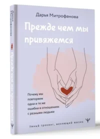 Прежде чем мы привяжемся. Почему мы повторяем одни и те же ошибки в отношениях с разными людьми. МИТРОФАНОВА Д.