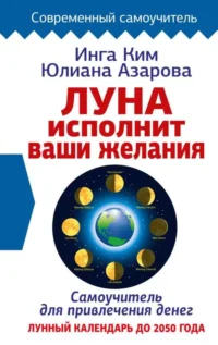 Луна исполнит ваши желания. Самоучитель для привлечения денег. Лунный календарь до 2050 года. АЗАРОВА ЮЛИАНА, КИМ ИНГА