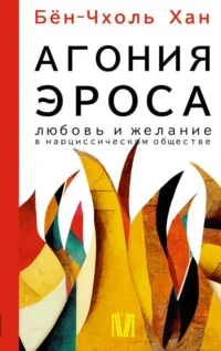 Агония эроса. Любовь и желание в нарциссическом обществе. БЁН-ЧХОЛЬ ХАН