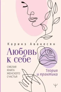 Любовь к себе. Смелая книга женского счастья. Теория и практика. АВАНЕСЯН КАРИНЭ