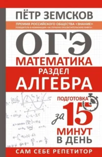 ОГЭ. Математика. Раздел Алгебра. Подготовка за 15 минут в день. ЗЕМСКОВ П.А.