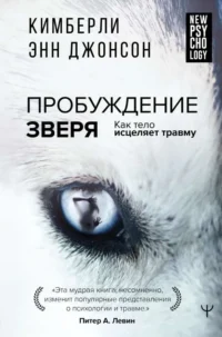 Пробуждение зверя. Как тело исцеляет травму. ДЖОНСОН КИМБЕРЛИ ЭНН