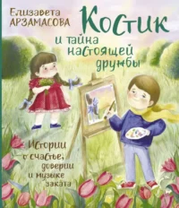 Костик и тайна настоящей дружбы. Истории о счастье, доверии и музыке заката. АРЗАМАСОВА Е.
