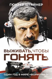 Выживать, чтобы гонять. Один год в мире Формулы-1. Гюнтер Штайнер