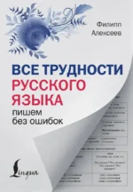 Все трудности русского языка. Пишем без ошибок. Филипп Алексеев