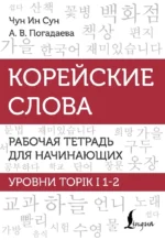 Корейские слова. Рабочая тетрадь для начинающих. Уровни TOPIK I 1-2. Анастасия Погадаева, Чун Ин Сун