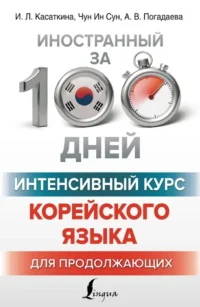 Интенсивный курс корейского языка для продолжающих. Анастасия Погадаева, Ирина Касаткина, Чун Ин Сун