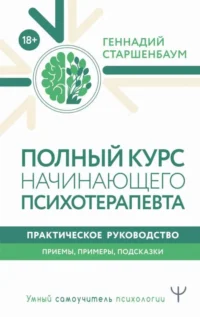 Полный курс начинающего психотерапевта. Практическое руководство. Приемы, примеры, подсказки. СТАРШЕНБАУМ Г. В.