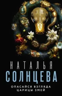 Опасайся взгляда Царицы Змей. СОЛНЦЕВА НАТАЛЬЯ