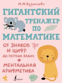 Гигантский тренажер по математике: от знаков и цифр до первых задач + ментальная арифметика. КУЗНЕЦОВА М.М.