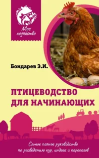 Птицеводство для начинающих. Самое полное руководство по разведению кур, индеек и перепелов. БОНДАРЕВ Э.И.