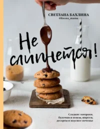 Не слипнется! Сладкие завтраки, булочки и кексы, пироги, десерты и вкусное печенье. БАХЛИНА С.Ю.