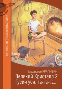 Великий Кристалл 2. Гуси-гуси, га-га-га.... КРАПИВИН В.П.