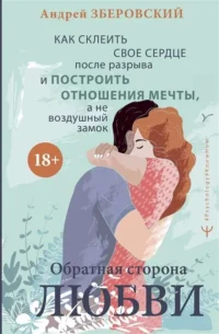Обратная сторона любви. Как склеить своё сердце после разрыва и построить отношения мечты, а не возд. ЗБЕРОВСКИЙ А.