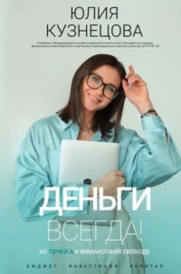 Деньги всегда! Из точки А к финансовой свободе. КУЗНЕЦОВА Ю.А.