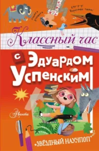 Классный час с Эдуардом Успенским. УСПЕНСКИЙ Э.Н.