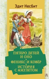 Пятеро детей и Оно. Феникс и ковёр. История с амулетом. НЕСБИТ Э.