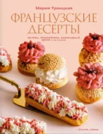 Французские десерты: эклеры, профитроли, шоколадный декор и не только. Мария Троицкая