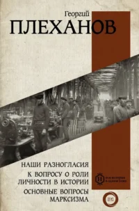 Наши разногласия. К вопросу о роли личности в истории. Основные вопросы марксизма. Георгий Плеханов