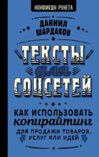 Тексты для соцсетей. Как использовать копирайтинг для продажи товаров, услуг или идей. ШАРДАКОВ Д.Ю.