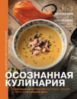 Осознанная кулинария. Полезный конструктор завтраков, обедов и ужинов на каждый день. Дарья Савельева, Дарья Третьякова