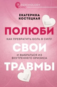 Полюби свои травмы. Как превратить боль в силу и выбраться из внутреннего кризиса. КОСТЕЦКАЯ Е.В.