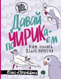 Давай поЧИРИКаем. Как понять язык попугая. КАРАГОДИНА Ю.А.