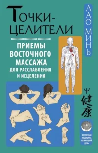 Точки-целители. Приемы восточного массажа для расслабления и исцеления. МИНЬ ЛАО
