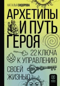 Архетипы и Путь Героя. 22 ключа к управлению своей жизнью. СИДОРОВА Н.В.