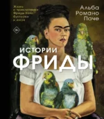 Истории Фриды: Жизнь и приключения Фриды Кало, бунтарки и изгоя. Альба Романо Паче