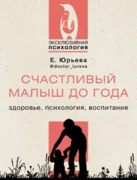 Счастливый малыш до года: здоровье, психология, воспитание. ЮРЬЕВА Е.