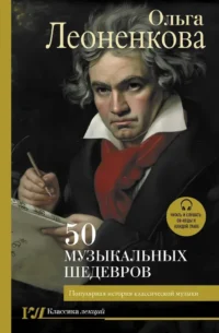 50 музыкальных шедевров. Популярная история классической музыки. Ольга Леоненкова