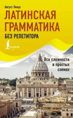 Латинская грамматика без репетитора. Все сложности в простых схемах. Август Линус