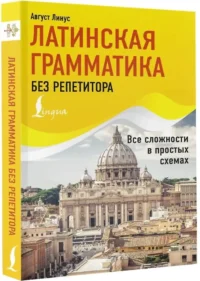 Латинская грамматика без репетитора. Все сложности в простых схемах — Учебные пособия