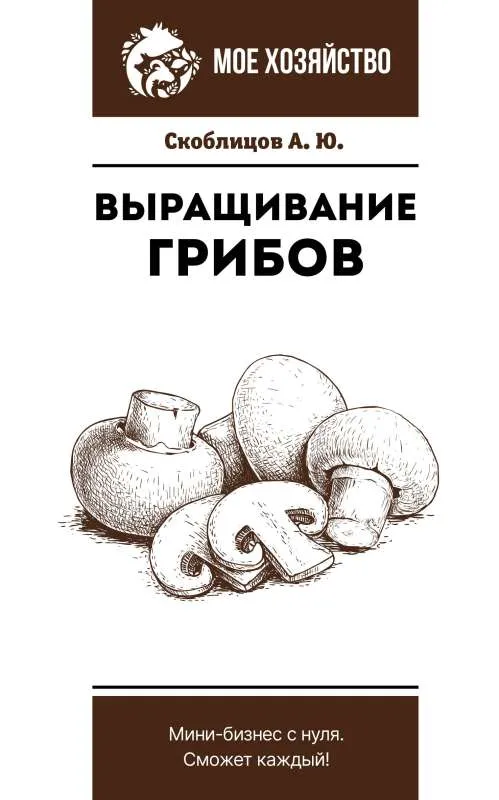 9785171541934_0.webp Выращивание грибов. Мини-бизнес с нуля. СКОБЛИЦОВ А.Ю.