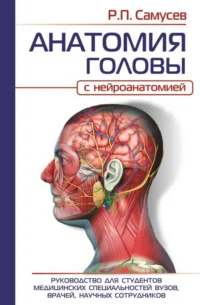 АНАТОМИЯ ГОЛОВЫ с нейроанатомией. Руководство для студентов медицинских специальностей вузов, врачей, научных сотрудников. САМУСЕВ Р.П.