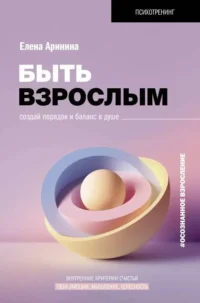 Быть взрослым. Создай порядок и баланс в душе. #осознанное взросление. АРИНИНА Е.А.