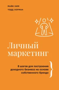 Личный маркетинг. 8 шагов для построения доходного бизнеса на основе собственного бренда. Майк Ким