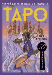 Таро 78 ключей. Открой двери прошлого и будущего. КРИСТЕНС МИЯ