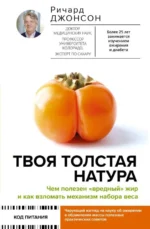 Твоя толстая натура. Чем полезен «вредный» жир и как взломать механизм набора веса. ДЖОНСОН Р.