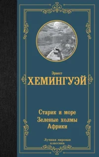 Старик и море. Зеленые холмы Африки. ХЕМИНГУЭЙ Э.