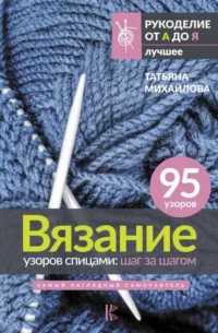 Вязание узоров спицами: шаг за шагом. Самый наглядный самоучитель. МИХАЙЛОВА Т.В.