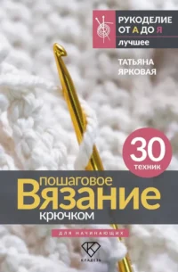Пошаговое вязание крючком. Для начинающих. Татьяна Ярковая
