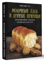 Молочный хлеб и лунные пряники: традиционные рецепты китайских пекарен. ЧО К.